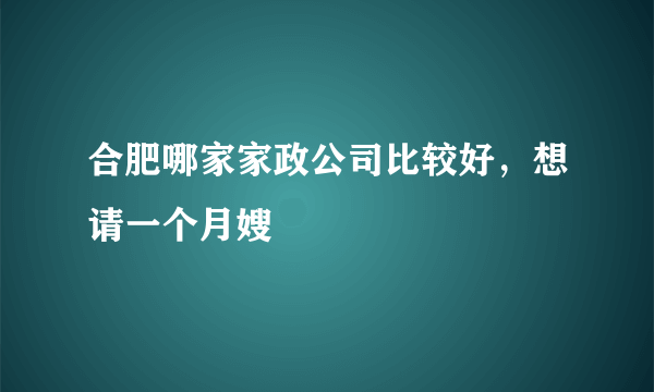 合肥哪家家政公司比较好，想请一个月嫂