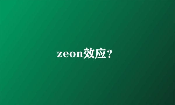 zeon效应？