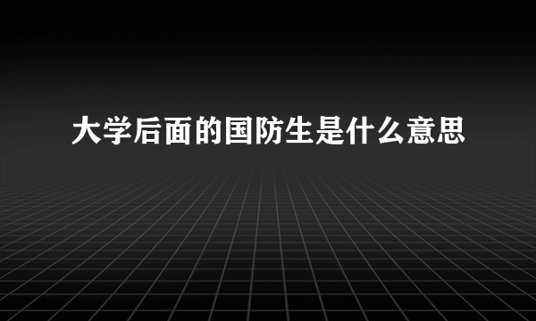 大学后面的国防生是什么意思