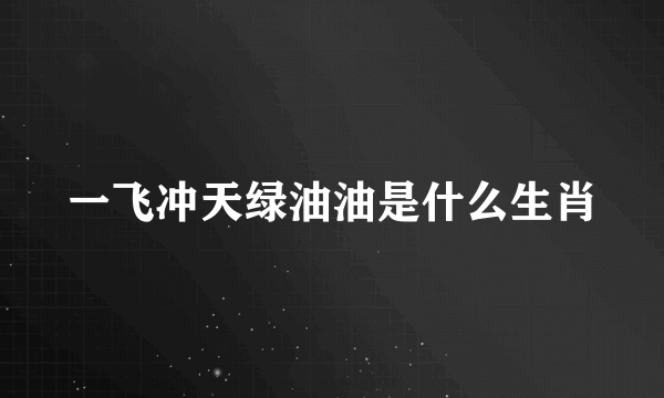 一飞冲天绿油油是什么生肖