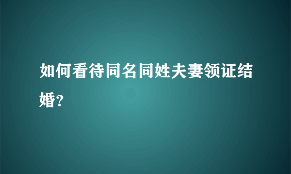 如何看待同名同姓夫妻领证结婚？