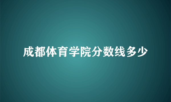 成都体育学院分数线多少