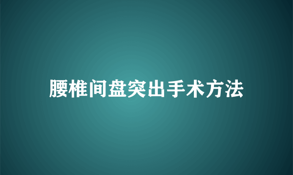 腰椎间盘突出手术方法