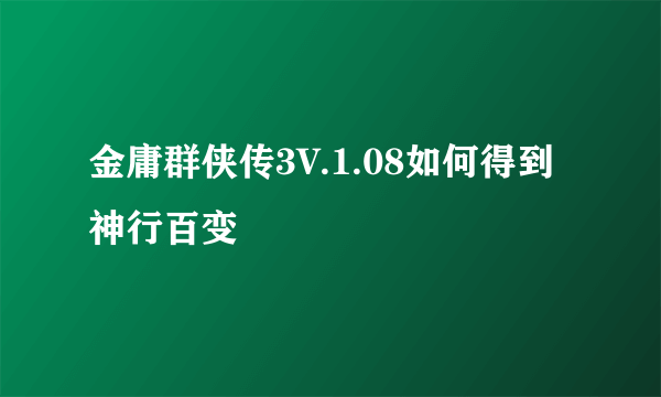 金庸群侠传3V.1.08如何得到神行百变