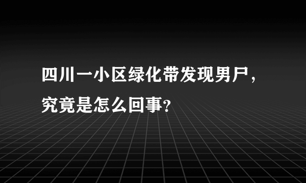 四川一小区绿化带发现男尸，究竟是怎么回事？