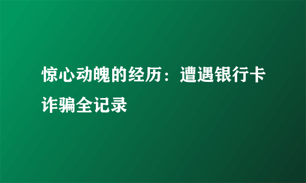 惊心动魄的经历：遭遇银行卡诈骗全记录