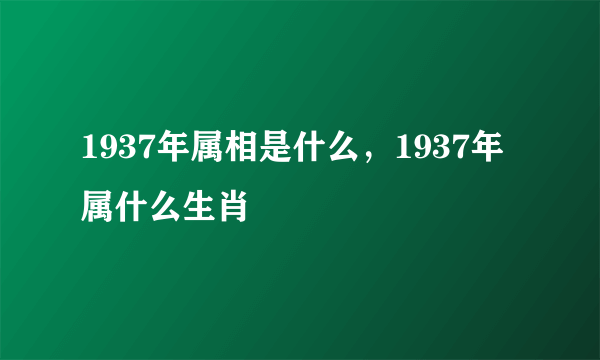 1937年属相是什么，1937年属什么生肖