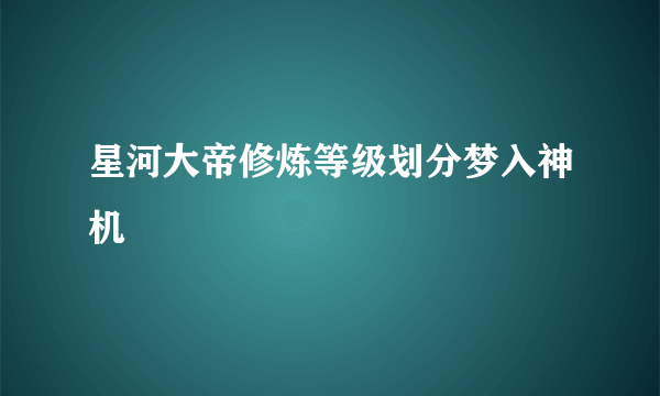 星河大帝修炼等级划分梦入神机