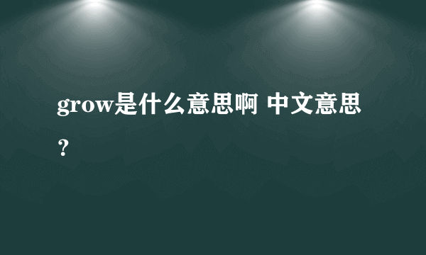 grow是什么意思啊 中文意思？