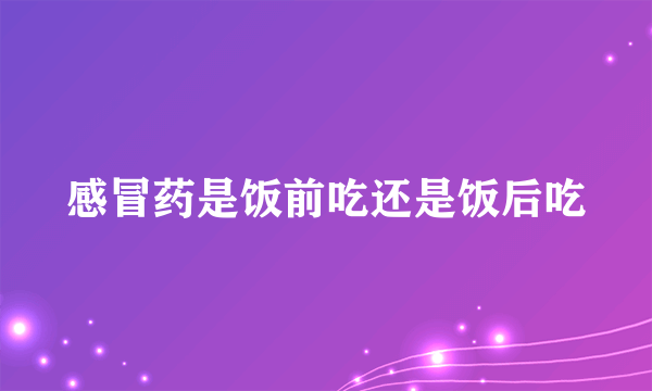 感冒药是饭前吃还是饭后吃