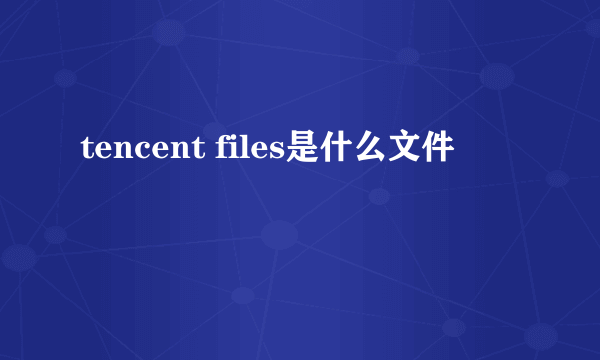 tencent files是什么文件