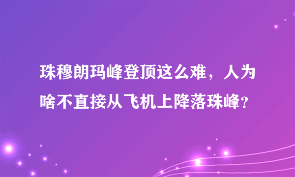 珠穆朗玛峰登顶这么难，人为啥不直接从飞机上降落珠峰？