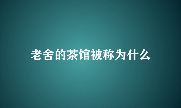 老舍的茶馆被称为什么