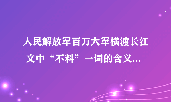 人民解放军百万大军横渡长江 文中“不料”一词的含义是什么？