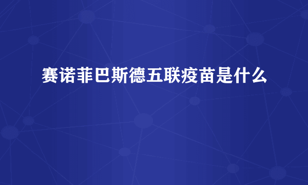 赛诺菲巴斯德五联疫苗是什么