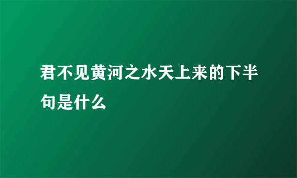 君不见黄河之水天上来的下半句是什么