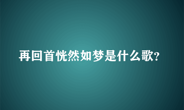 再回首恍然如梦是什么歌？