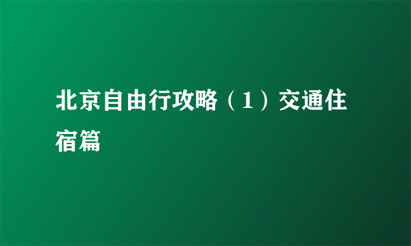 北京自由行攻略（1）交通住宿篇