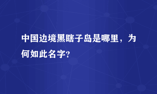 中国边境黑瞎子岛是哪里，为何如此名字？