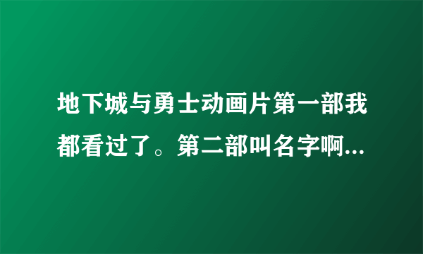 地下城与勇士动画片第一部我都看过了。第二部叫名字啊？（有视频链接）