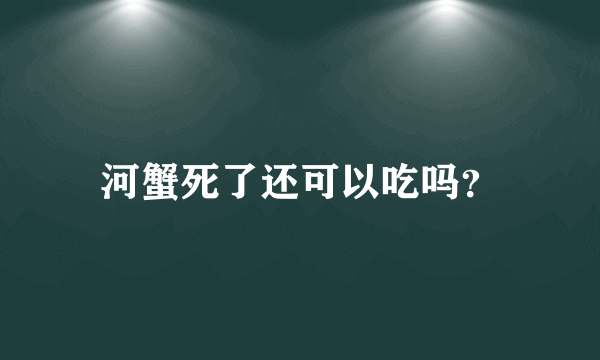 河蟹死了还可以吃吗？