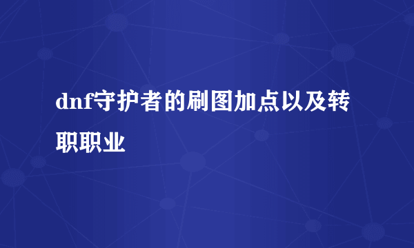 dnf守护者的刷图加点以及转职职业