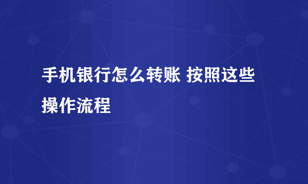 手机银行怎么转账 按照这些操作流程