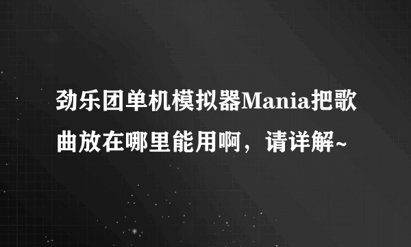 劲乐团单机模拟器Mania把歌曲放在哪里能用啊，请详解~