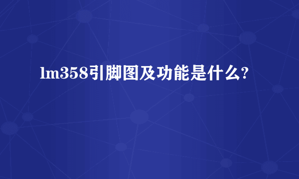 lm358引脚图及功能是什么?