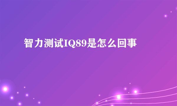 智力测试IQ89是怎么回事