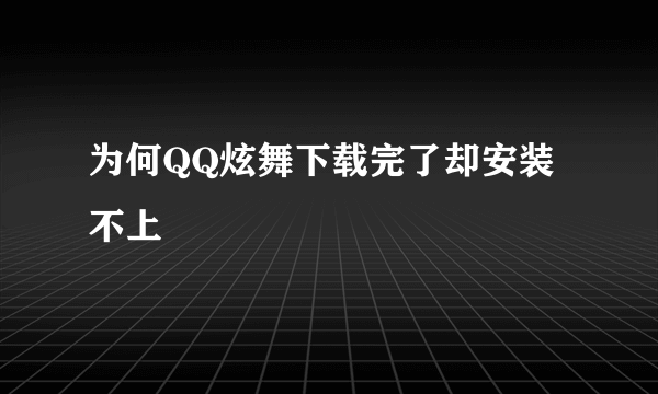 为何QQ炫舞下载完了却安装不上