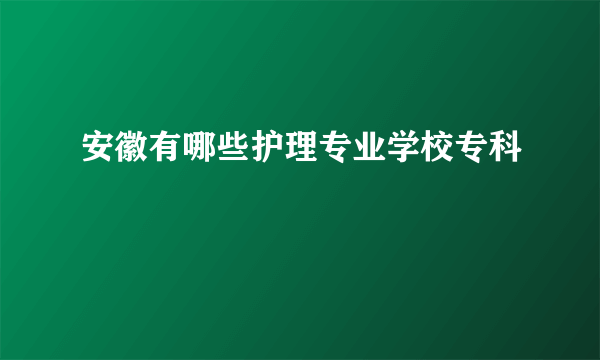 安徽有哪些护理专业学校专科