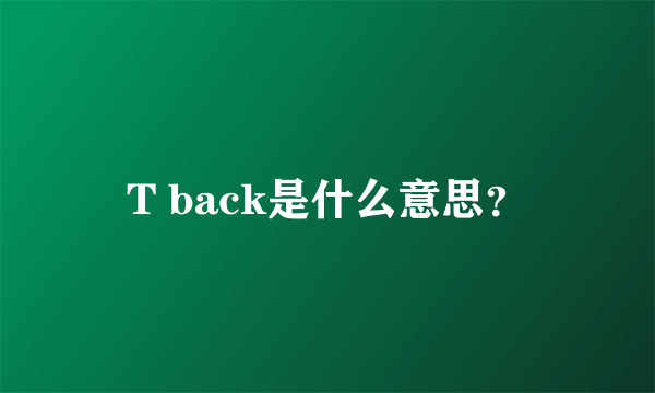 T back是什么意思？