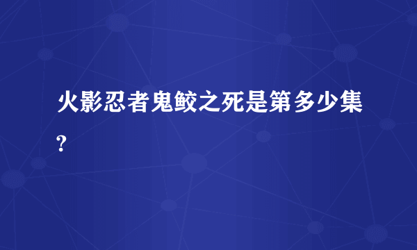 火影忍者鬼鲛之死是第多少集?