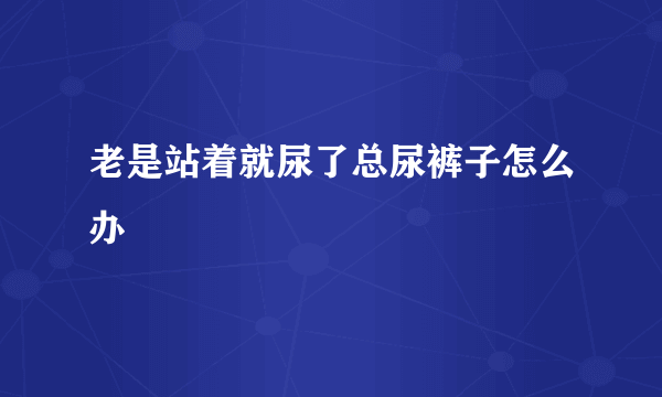 老是站着就尿了总尿裤子怎么办