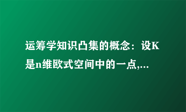 运筹学知识凸集的概念：设K是n维欧式空间中的一点,若任意两点x1,x2属于K且x1不等于x2,连线上的一切点x=ax1+