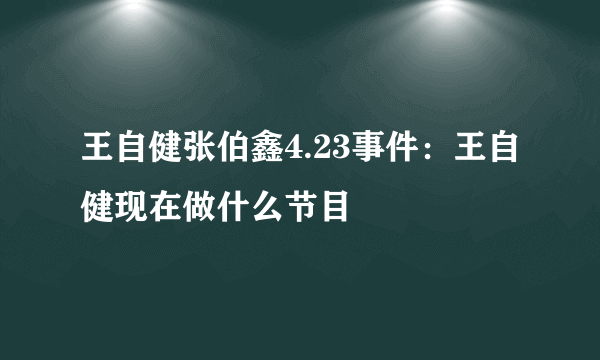 王自健张伯鑫4.23事件：王自健现在做什么节目