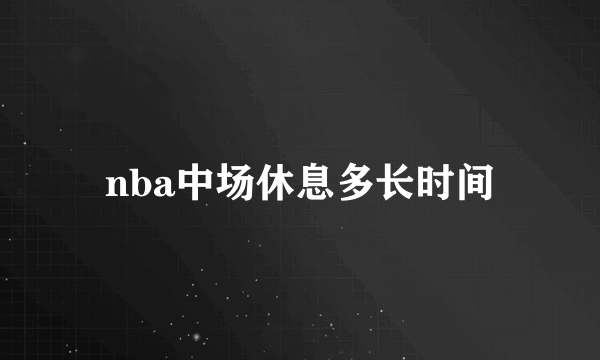 nba中场休息多长时间