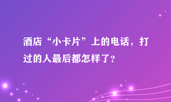 酒店“小卡片”上的电话，打过的人最后都怎样了？