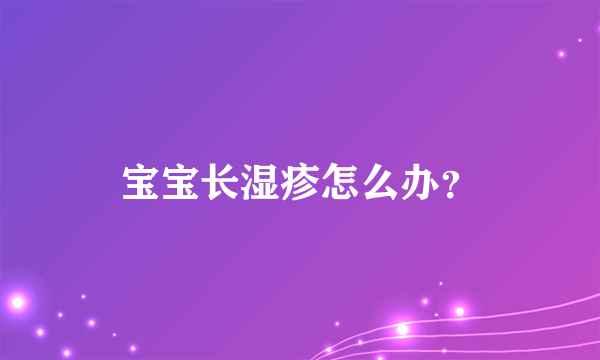 宝宝长湿疹怎么办？