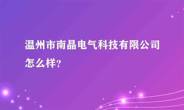 温州市南晶电气科技有限公司怎么样？