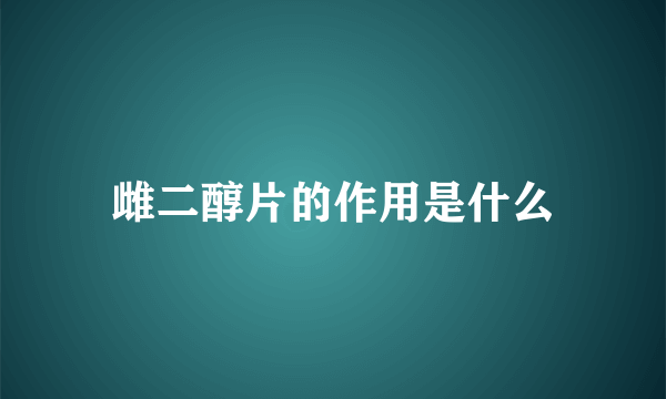 雌二醇片的作用是什么