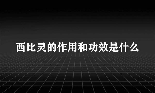 西比灵的作用和功效是什么