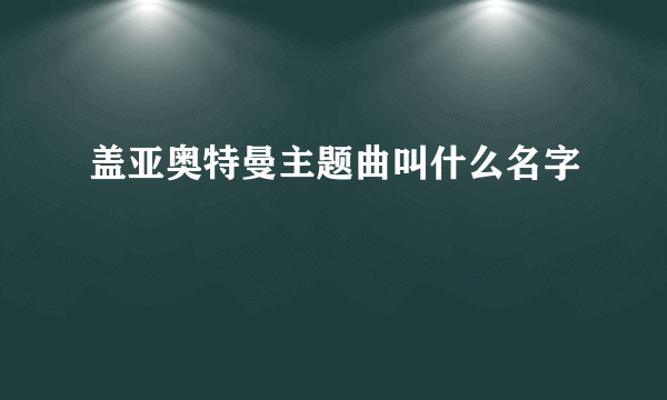 盖亚奥特曼主题曲叫什么名字