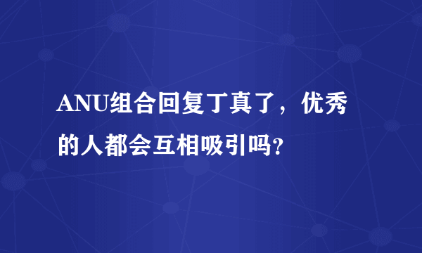 ANU组合回复丁真了，优秀的人都会互相吸引吗？