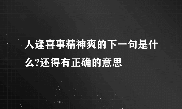 人逢喜事精神爽的下一句是什么?还得有正确的意思