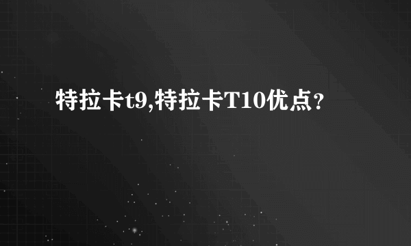 特拉卡t9,特拉卡T10优点？