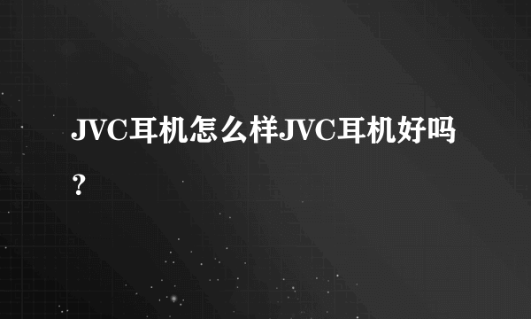 JVC耳机怎么样JVC耳机好吗？