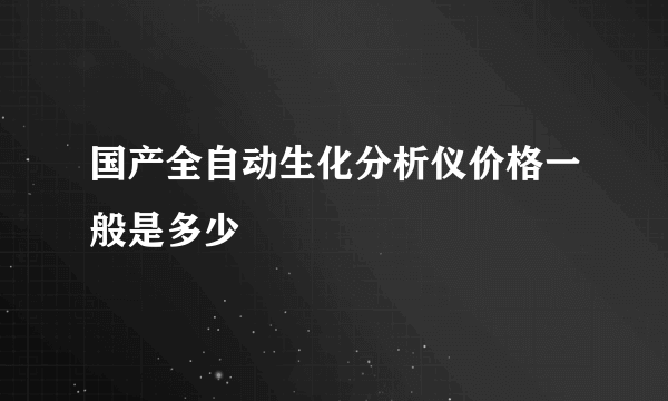 国产全自动生化分析仪价格一般是多少