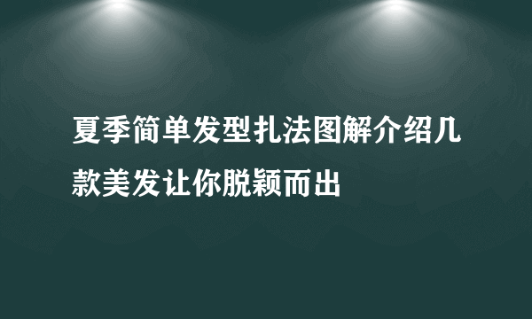 夏季简单发型扎法图解介绍几款美发让你脱颖而出